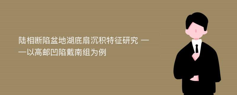 陆相断陷盆地湖底扇沉积特征研究 ——以高邮凹陷戴南组为例