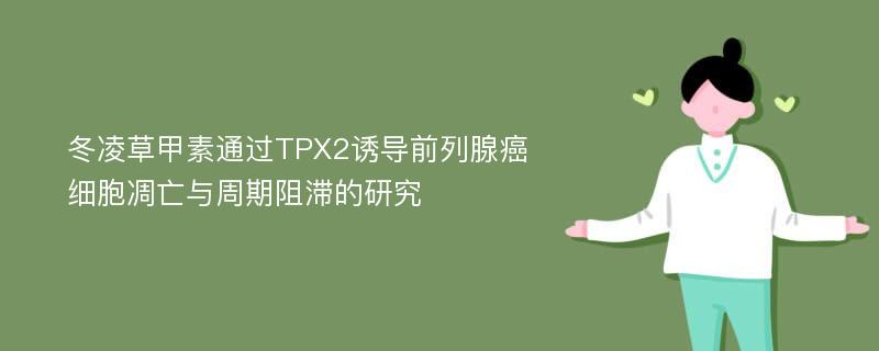 冬凌草甲素通过TPX2诱导前列腺癌细胞凋亡与周期阻滞的研究