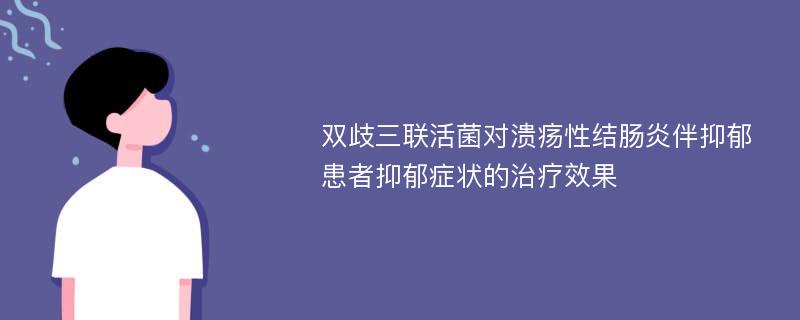 双歧三联活菌对溃疡性结肠炎伴抑郁患者抑郁症状的治疗效果