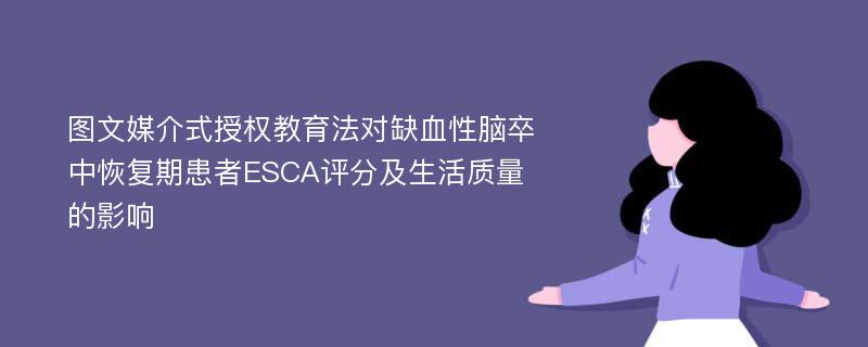 图文媒介式授权教育法对缺血性脑卒中恢复期患者ESCA评分及生活质量的影响