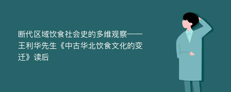 断代区域饮食社会史的多维观察——王利华先生《中古华北饮食文化的变迁》读后