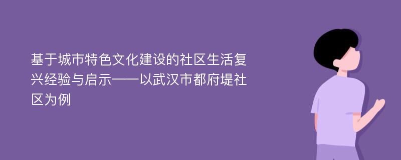 基于城市特色文化建设的社区生活复兴经验与启示——以武汉市都府堤社区为例