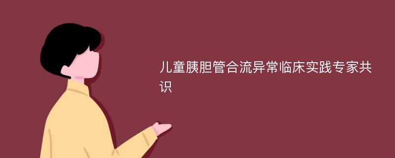 儿童胰胆管合流异常临床实践专家共识