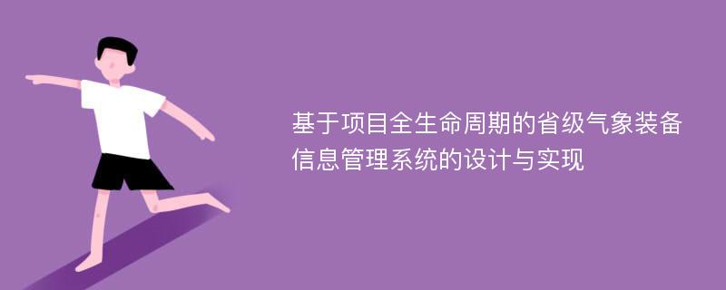 基于项目全生命周期的省级气象装备信息管理系统的设计与实现