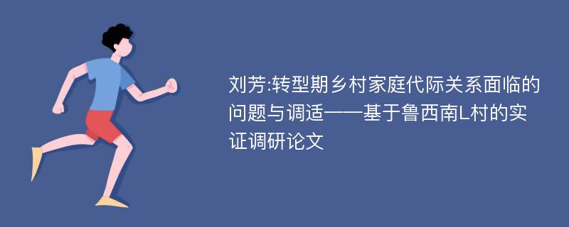 刘芳:转型期乡村家庭代际关系面临的问题与调适——基于鲁西南L村的实证调研论文