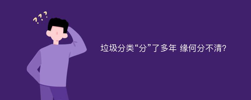 垃圾分类“分”了多年 缘何分不清？