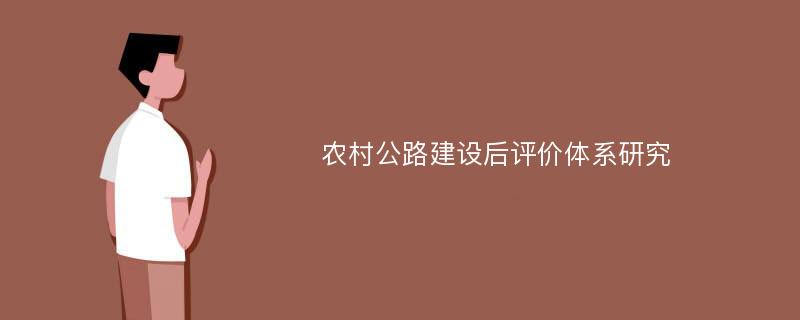 农村公路建设后评价体系研究