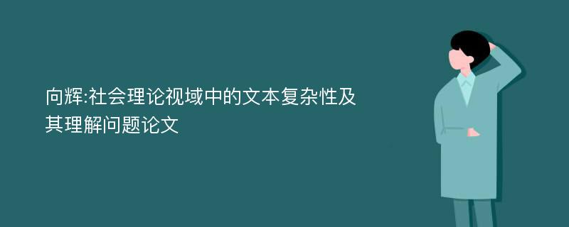 向辉:社会理论视域中的文本复杂性及其理解问题论文