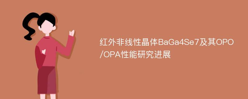 红外非线性晶体BaGa4Se7及其OPO/OPA性能研究进展