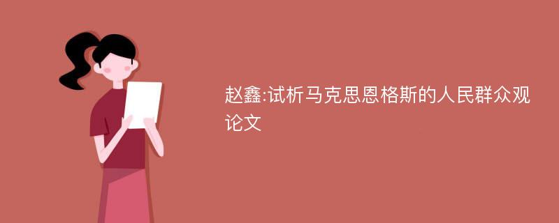 赵鑫:试析马克思恩格斯的人民群众观论文