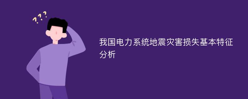 我国电力系统地震灾害损失基本特征分析