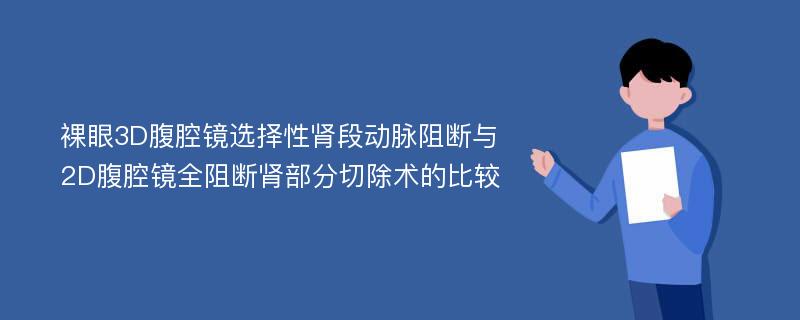 裸眼3D腹腔镜选择性肾段动脉阻断与2D腹腔镜全阻断肾部分切除术的比较