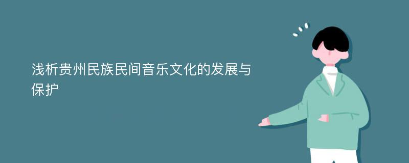 浅析贵州民族民间音乐文化的发展与保护