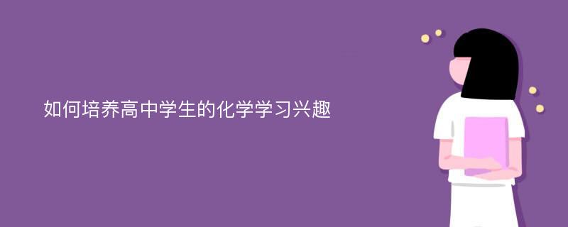 如何培养高中学生的化学学习兴趣