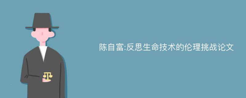 陈自富:反思生命技术的伦理挑战论文