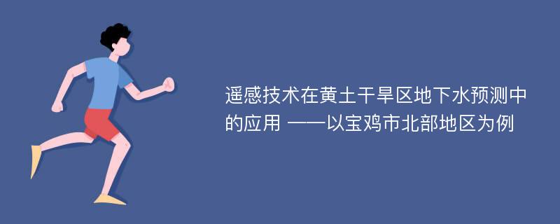 遥感技术在黄土干旱区地下水预测中的应用 ——以宝鸡市北部地区为例