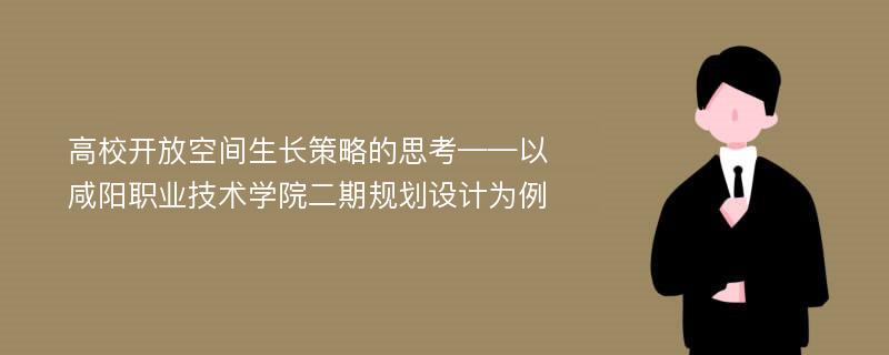 高校开放空间生长策略的思考——以咸阳职业技术学院二期规划设计为例