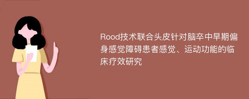 Rood技术联合头皮针对脑卒中早期偏身感觉障碍患者感觉、运动功能的临床疗效研究