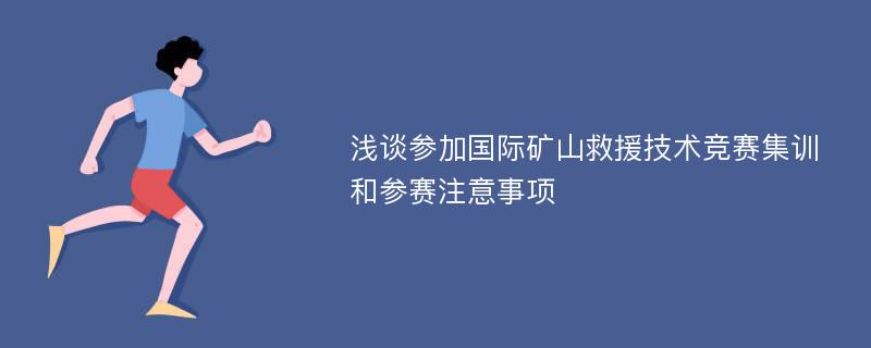 浅谈参加国际矿山救援技术竞赛集训和参赛注意事项