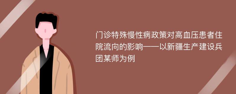 门诊特殊慢性病政策对高血压患者住院流向的影响——以新疆生产建设兵团某师为例