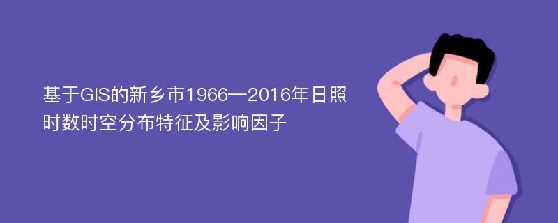 基于GIS的新乡市1966—2016年日照时数时空分布特征及影响因子