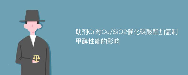 助剂Cr对Cu/SiO2催化碳酸酯加氢制甲醇性能的影响