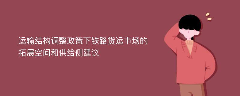 运输结构调整政策下铁路货运市场的拓展空间和供给侧建议