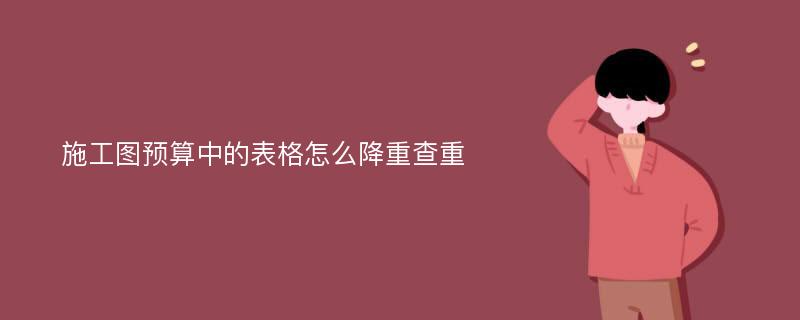 施工图预算中的表格怎么降重查重