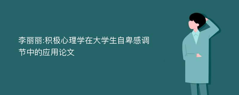 李丽丽:积极心理学在大学生自卑感调节中的应用论文