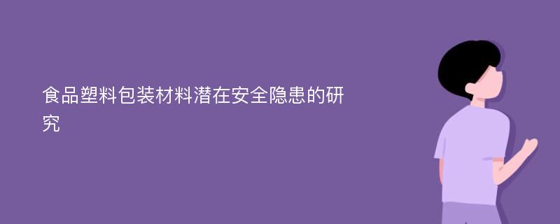 食品塑料包装材料潜在安全隐患的研究