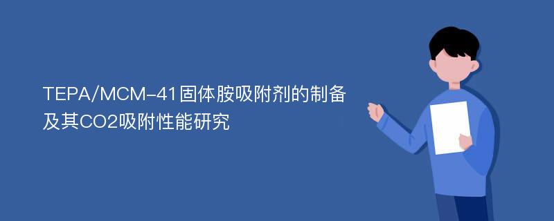 TEPA/MCM-41固体胺吸附剂的制备及其CO2吸附性能研究