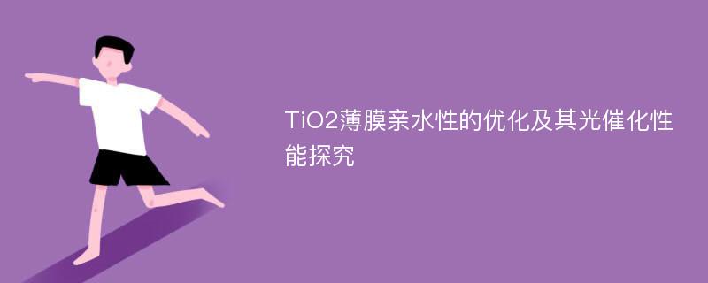 TiO2薄膜亲水性的优化及其光催化性能探究