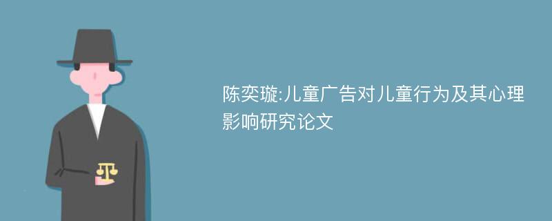 陈奕璇:儿童广告对儿童行为及其心理影响研究论文