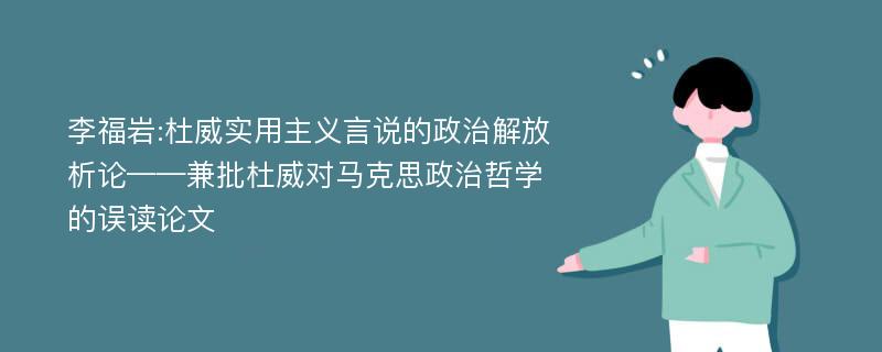 李福岩:杜威实用主义言说的政治解放析论——兼批杜威对马克思政治哲学的误读论文