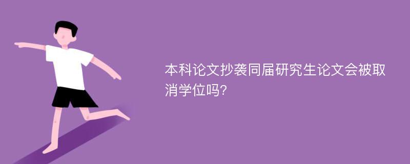 本科论文抄袭同届研究生论文会被取消学位吗?