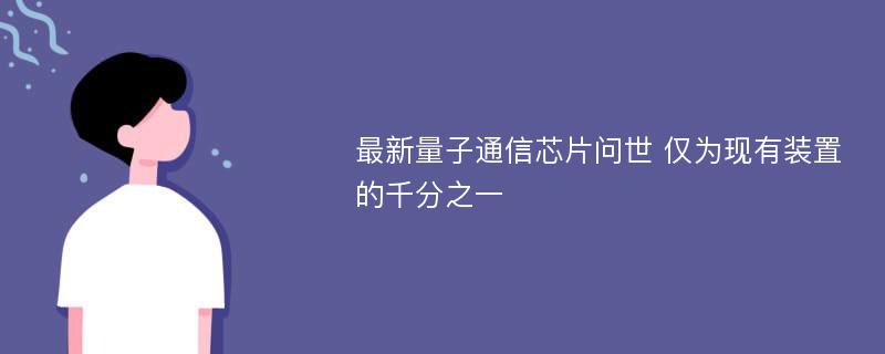 最新量子通信芯片问世 仅为现有装置的千分之一