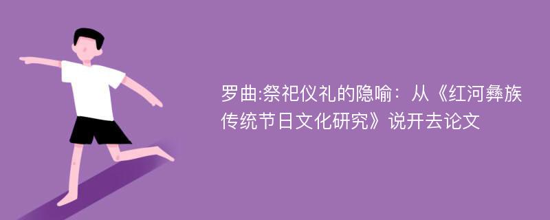 罗曲:祭祀仪礼的隐喻：从《红河彝族传统节日文化研究》说开去论文