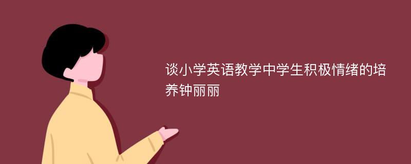 谈小学英语教学中学生积极情绪的培养钟丽丽