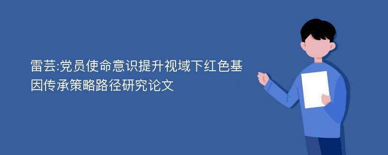 雷芸:党员使命意识提升视域下红色基因传承策略路径研究论文