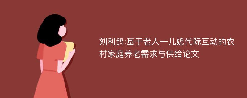 刘利鸽:基于老人—儿媳代际互动的农村家庭养老需求与供给论文