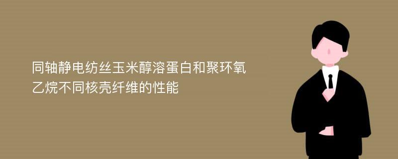 同轴静电纺丝玉米醇溶蛋白和聚环氧乙烷不同核壳纤维的性能