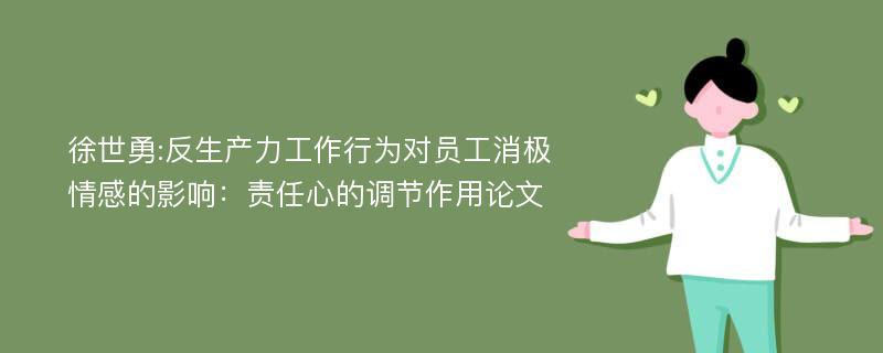 徐世勇:反生产力工作行为对员工消极情感的影响：责任心的调节作用论文