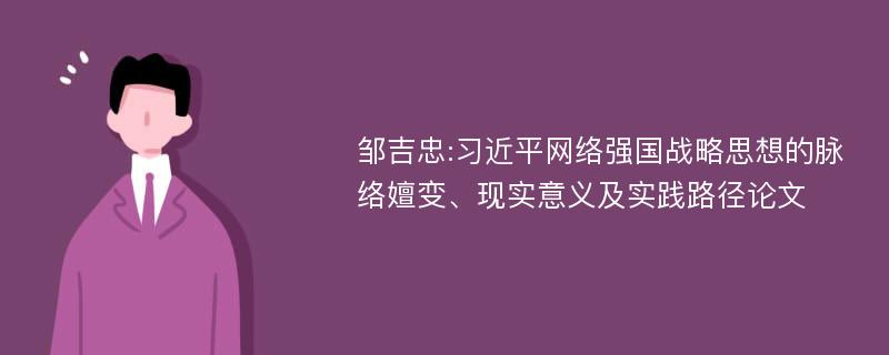 邹吉忠:习近平网络强国战略思想的脉络嬗变、现实意义及实践路径论文