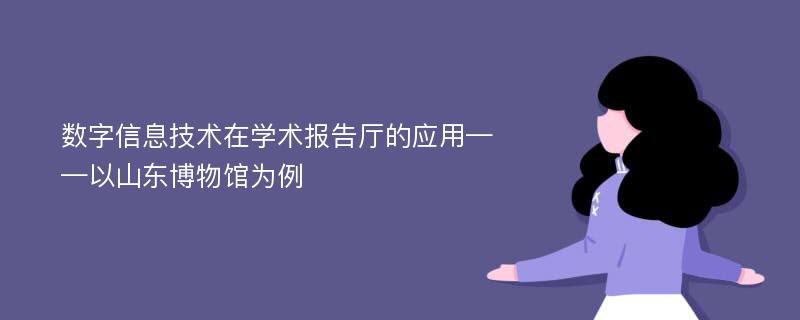 数字信息技术在学术报告厅的应用——以山东博物馆为例