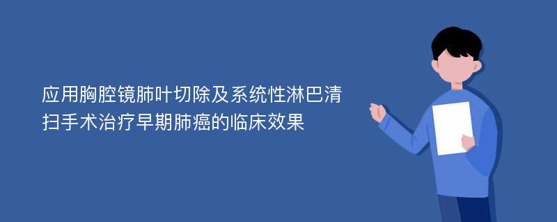 应用胸腔镜肺叶切除及系统性淋巴清扫手术治疗早期肺癌的临床效果