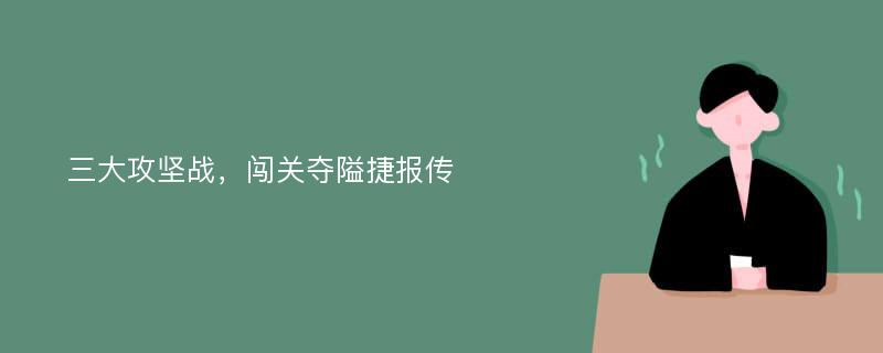 三大攻坚战，闯关夺隘捷报传