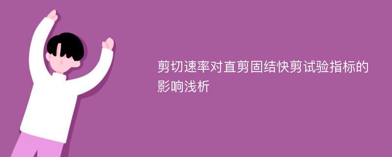 剪切速率对直剪固结快剪试验指标的影响浅析