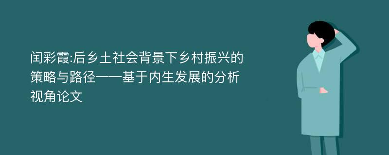 闰彩霞:后乡土社会背景下乡村振兴的策略与路径——基于内生发展的分析视角论文