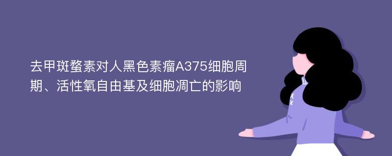 去甲斑蝥素对人黑色素瘤A375细胞周期、活性氧自由基及细胞凋亡的影响