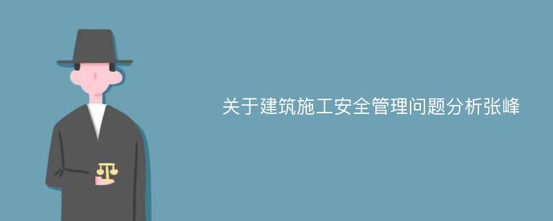 关于建筑施工安全管理问题分析张峰